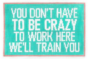 You Don't have to be Crazy We'll Train You
